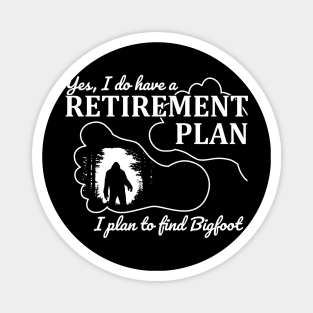 Yes i do have a retirement plan, i plan to find Bigfoot Magnet